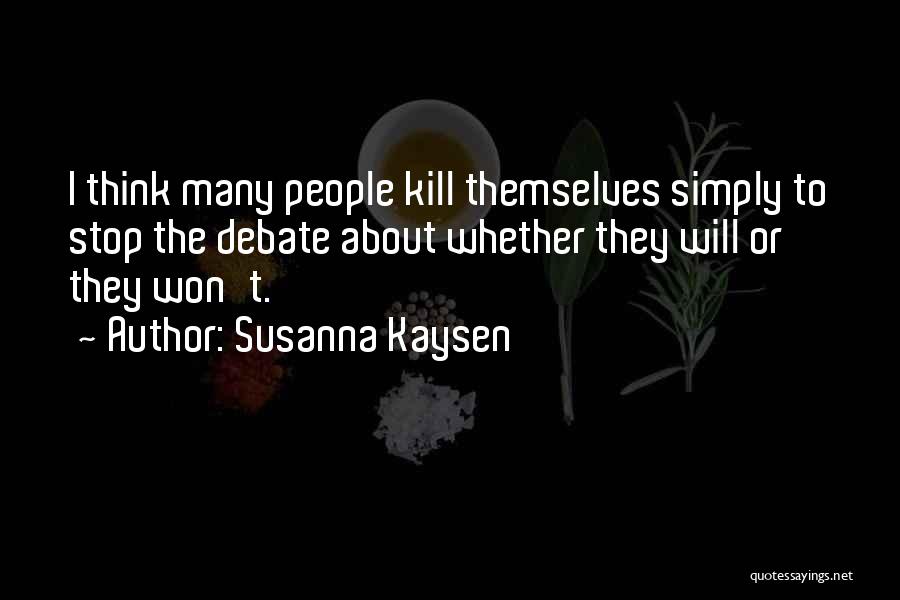 Susanna Kaysen Quotes: I Think Many People Kill Themselves Simply To Stop The Debate About Whether They Will Or They Won't.