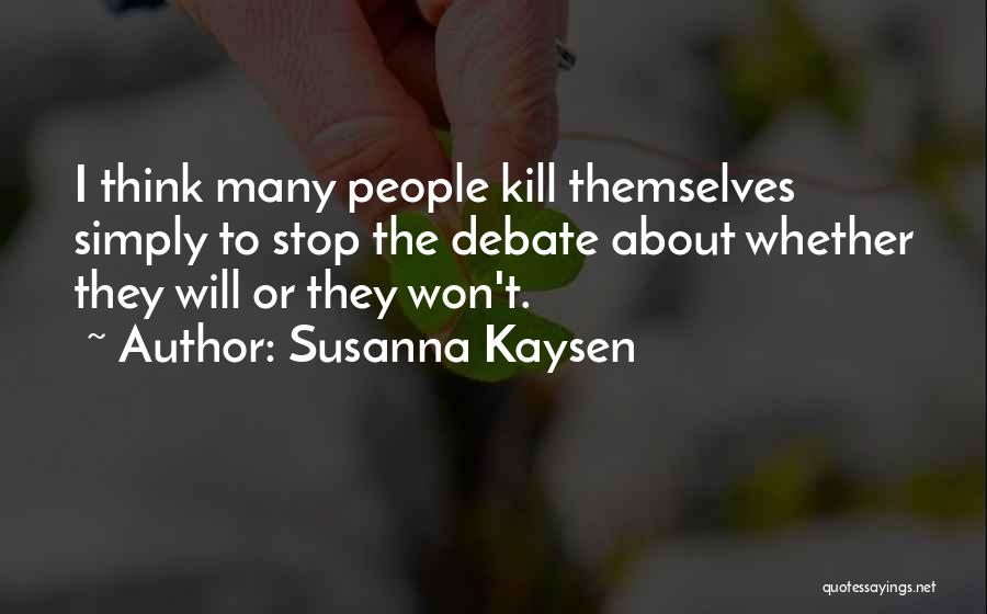 Susanna Kaysen Quotes: I Think Many People Kill Themselves Simply To Stop The Debate About Whether They Will Or They Won't.