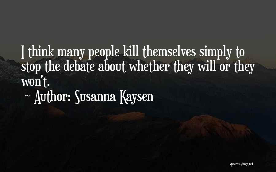 Susanna Kaysen Quotes: I Think Many People Kill Themselves Simply To Stop The Debate About Whether They Will Or They Won't.