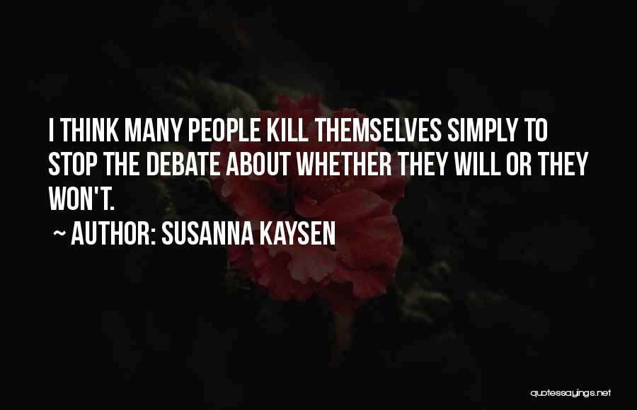 Susanna Kaysen Quotes: I Think Many People Kill Themselves Simply To Stop The Debate About Whether They Will Or They Won't.