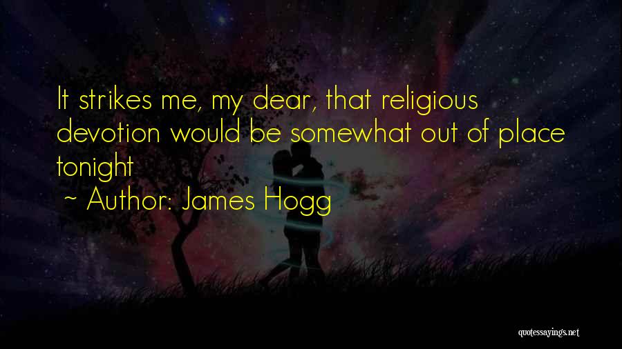 James Hogg Quotes: It Strikes Me, My Dear, That Religious Devotion Would Be Somewhat Out Of Place Tonight