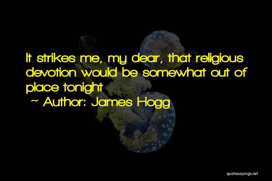 James Hogg Quotes: It Strikes Me, My Dear, That Religious Devotion Would Be Somewhat Out Of Place Tonight