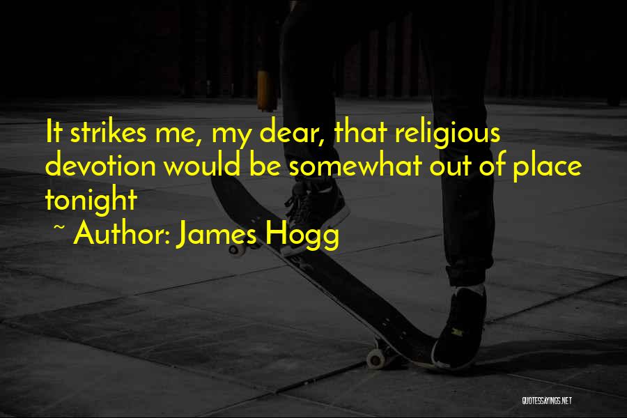 James Hogg Quotes: It Strikes Me, My Dear, That Religious Devotion Would Be Somewhat Out Of Place Tonight