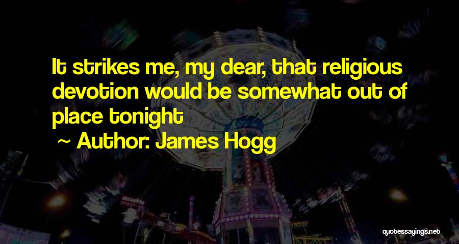 James Hogg Quotes: It Strikes Me, My Dear, That Religious Devotion Would Be Somewhat Out Of Place Tonight