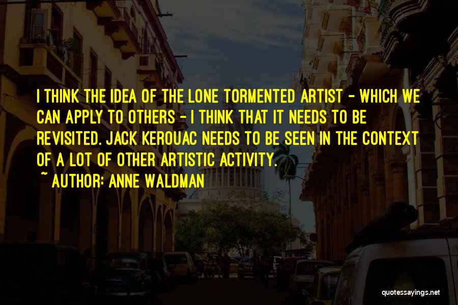 Anne Waldman Quotes: I Think The Idea Of The Lone Tormented Artist - Which We Can Apply To Others - I Think That