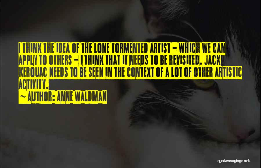 Anne Waldman Quotes: I Think The Idea Of The Lone Tormented Artist - Which We Can Apply To Others - I Think That
