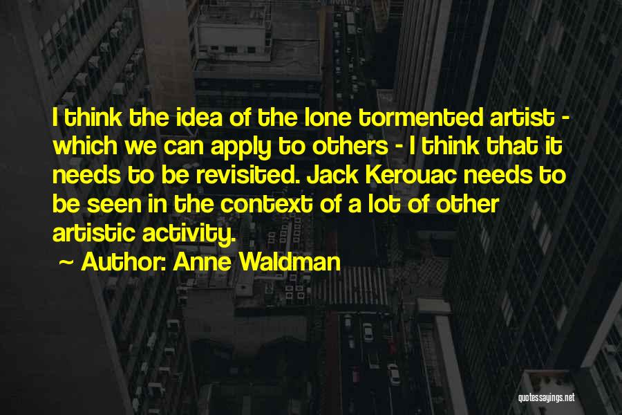 Anne Waldman Quotes: I Think The Idea Of The Lone Tormented Artist - Which We Can Apply To Others - I Think That