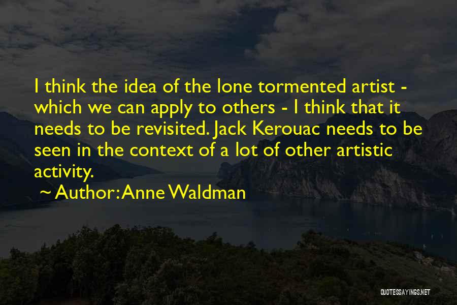 Anne Waldman Quotes: I Think The Idea Of The Lone Tormented Artist - Which We Can Apply To Others - I Think That
