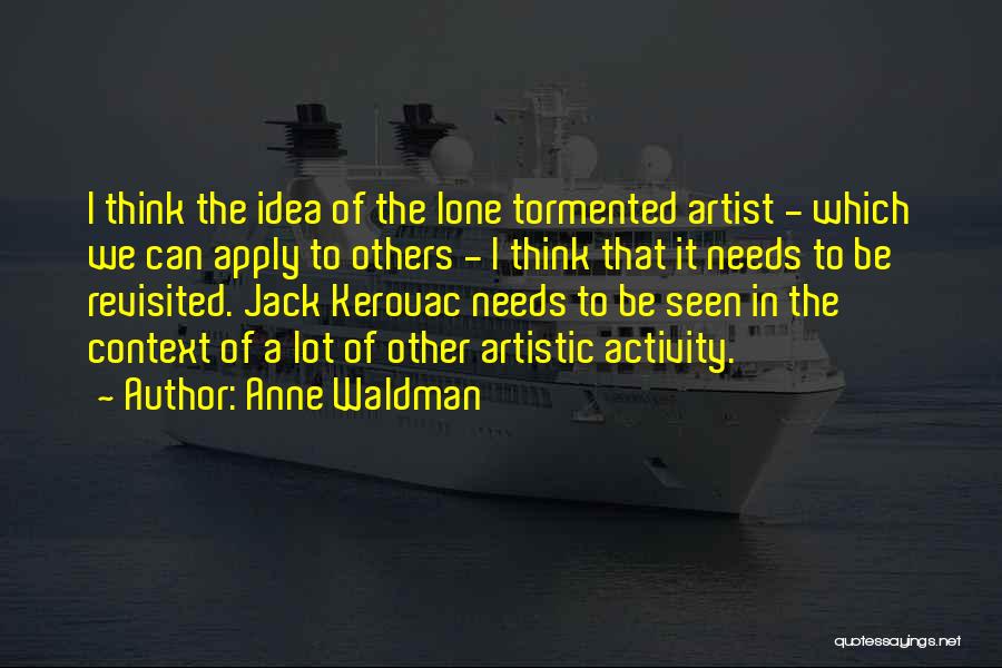 Anne Waldman Quotes: I Think The Idea Of The Lone Tormented Artist - Which We Can Apply To Others - I Think That