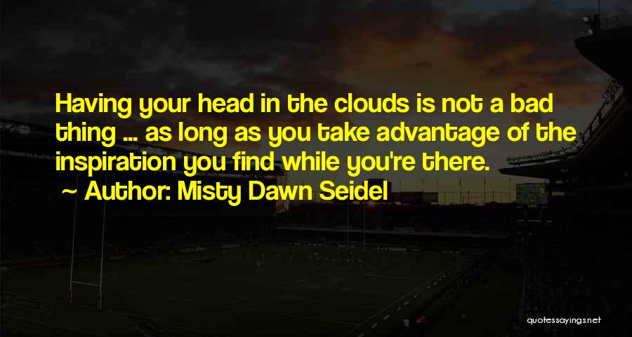 Misty Dawn Seidel Quotes: Having Your Head In The Clouds Is Not A Bad Thing ... As Long As You Take Advantage Of The
