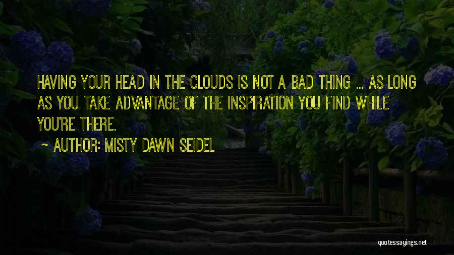 Misty Dawn Seidel Quotes: Having Your Head In The Clouds Is Not A Bad Thing ... As Long As You Take Advantage Of The