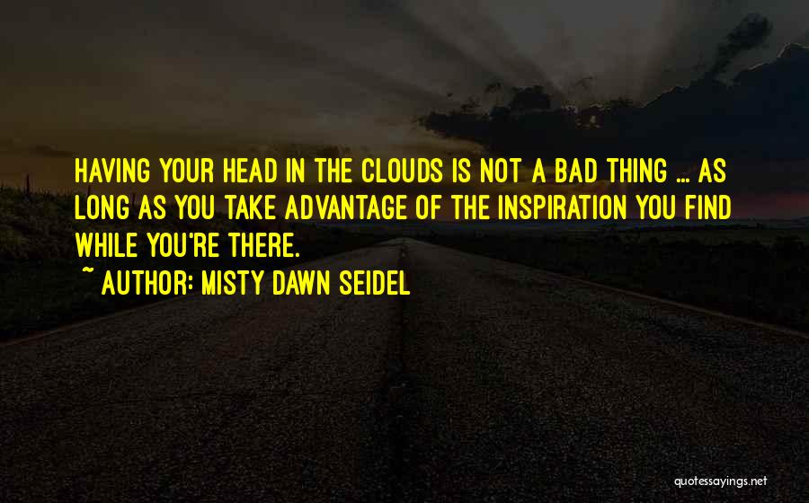 Misty Dawn Seidel Quotes: Having Your Head In The Clouds Is Not A Bad Thing ... As Long As You Take Advantage Of The