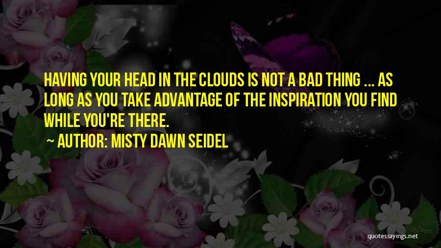 Misty Dawn Seidel Quotes: Having Your Head In The Clouds Is Not A Bad Thing ... As Long As You Take Advantage Of The
