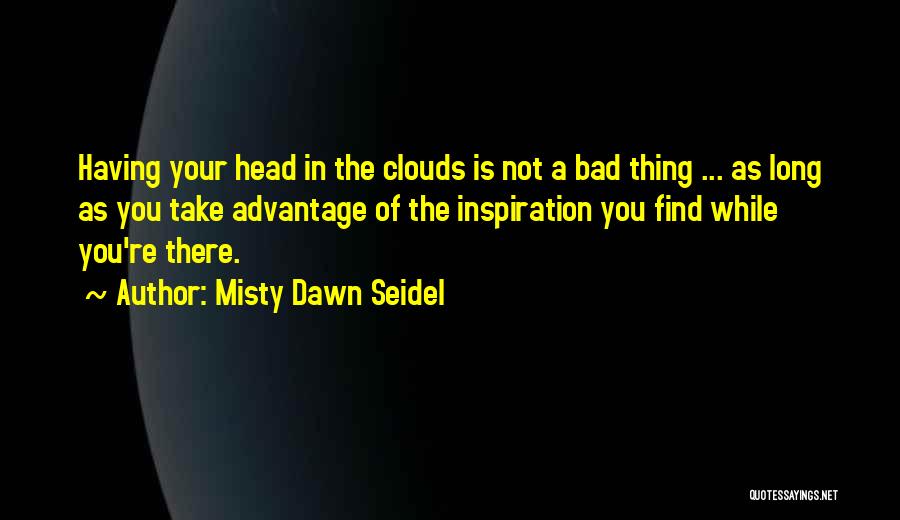 Misty Dawn Seidel Quotes: Having Your Head In The Clouds Is Not A Bad Thing ... As Long As You Take Advantage Of The