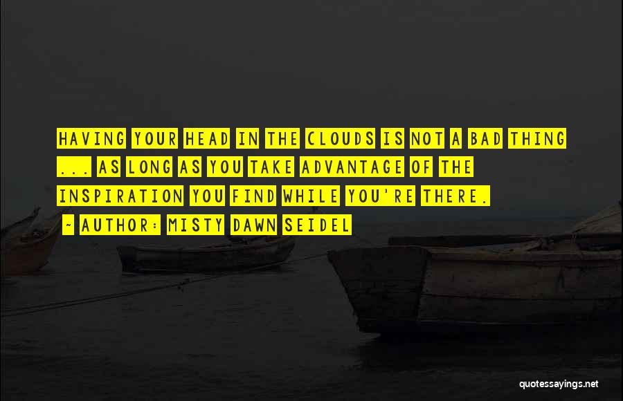 Misty Dawn Seidel Quotes: Having Your Head In The Clouds Is Not A Bad Thing ... As Long As You Take Advantage Of The
