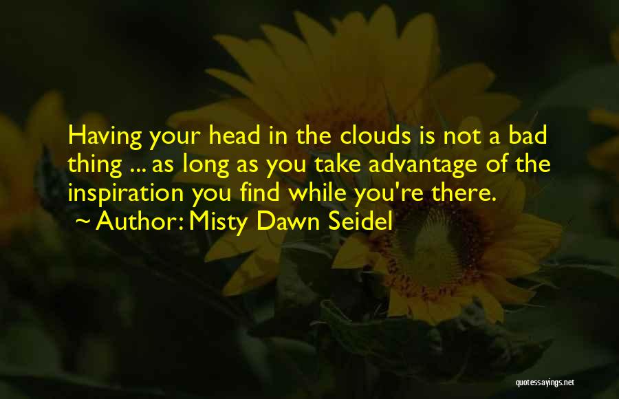 Misty Dawn Seidel Quotes: Having Your Head In The Clouds Is Not A Bad Thing ... As Long As You Take Advantage Of The