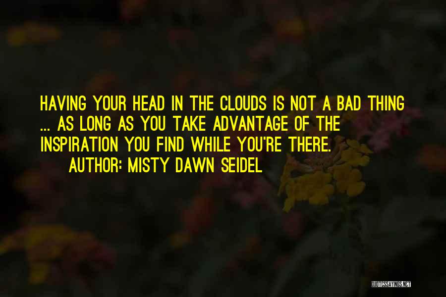 Misty Dawn Seidel Quotes: Having Your Head In The Clouds Is Not A Bad Thing ... As Long As You Take Advantage Of The