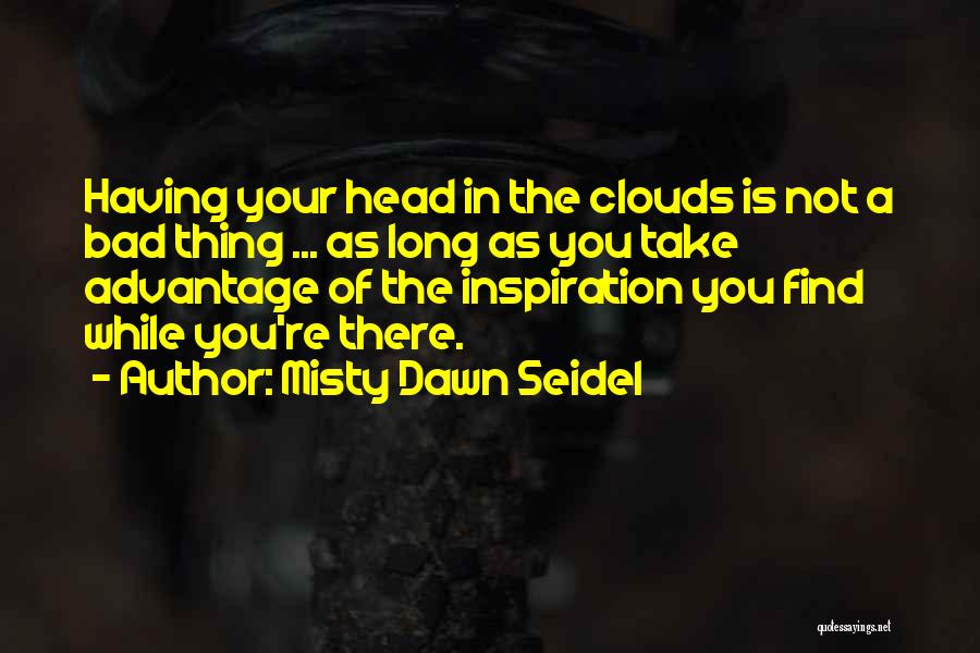 Misty Dawn Seidel Quotes: Having Your Head In The Clouds Is Not A Bad Thing ... As Long As You Take Advantage Of The