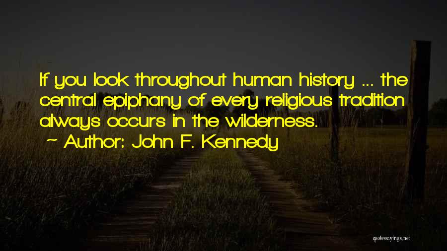 John F. Kennedy Quotes: If You Look Throughout Human History ... The Central Epiphany Of Every Religious Tradition Always Occurs In The Wilderness.