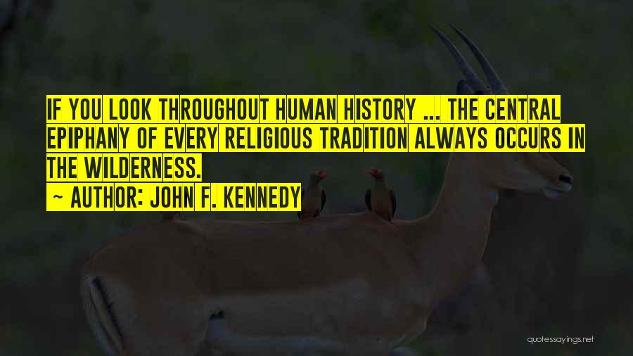 John F. Kennedy Quotes: If You Look Throughout Human History ... The Central Epiphany Of Every Religious Tradition Always Occurs In The Wilderness.