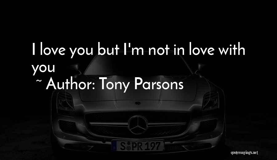 Tony Parsons Quotes: I Love You But I'm Not In Love With You