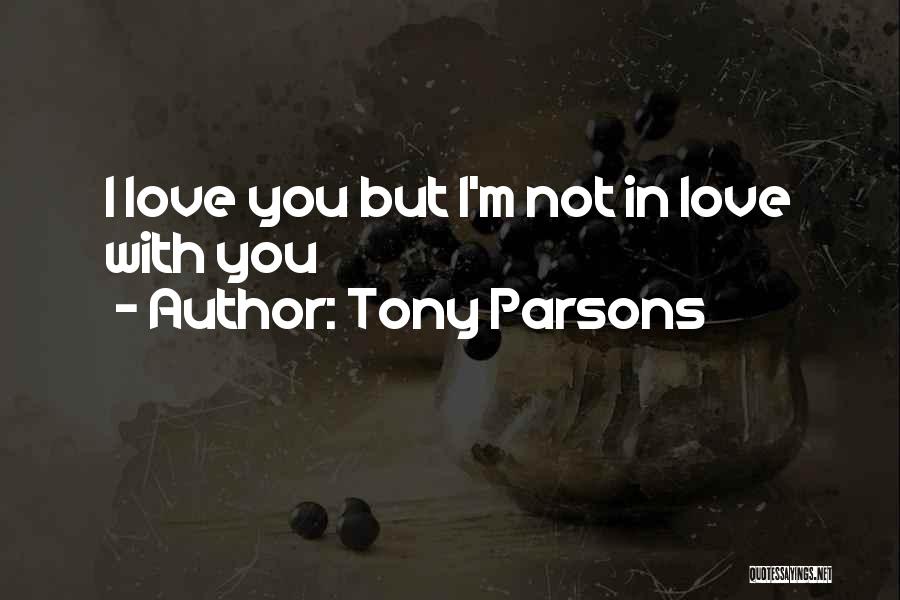 Tony Parsons Quotes: I Love You But I'm Not In Love With You