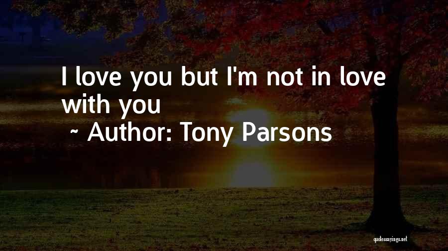 Tony Parsons Quotes: I Love You But I'm Not In Love With You