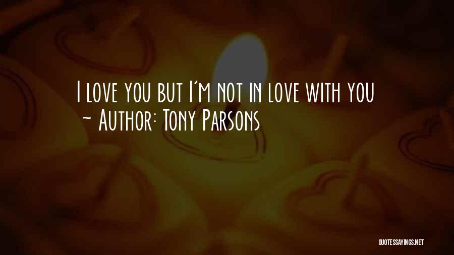 Tony Parsons Quotes: I Love You But I'm Not In Love With You