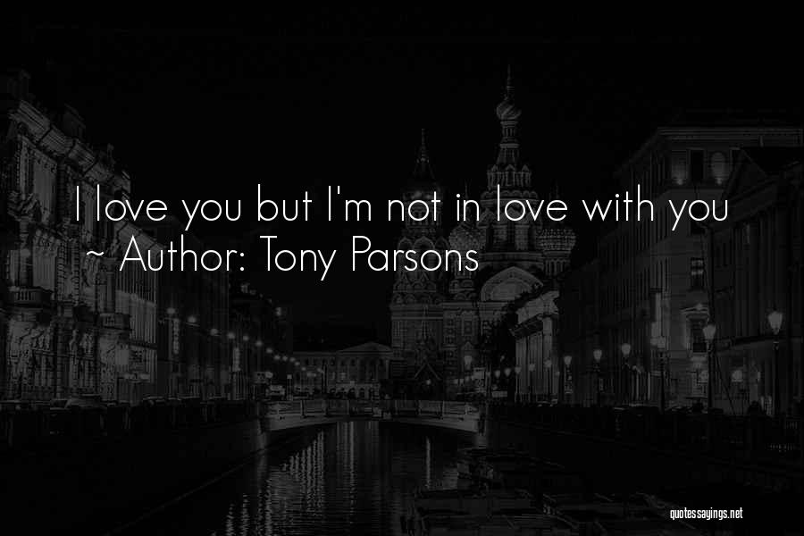 Tony Parsons Quotes: I Love You But I'm Not In Love With You