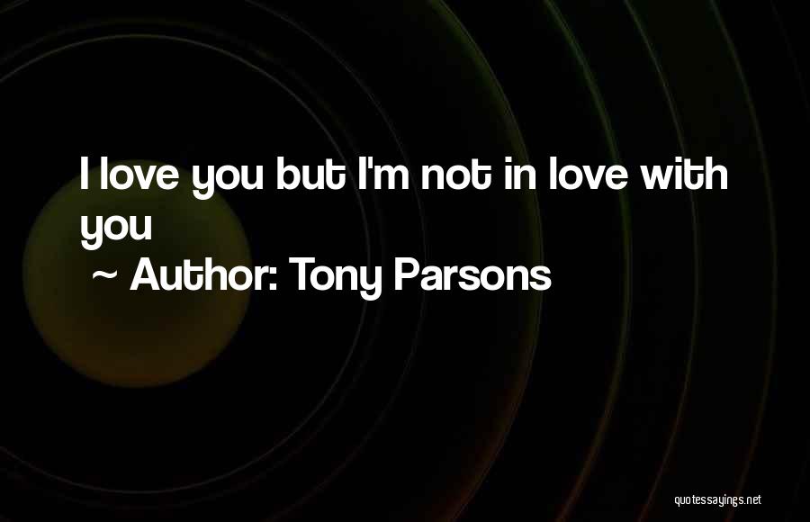 Tony Parsons Quotes: I Love You But I'm Not In Love With You