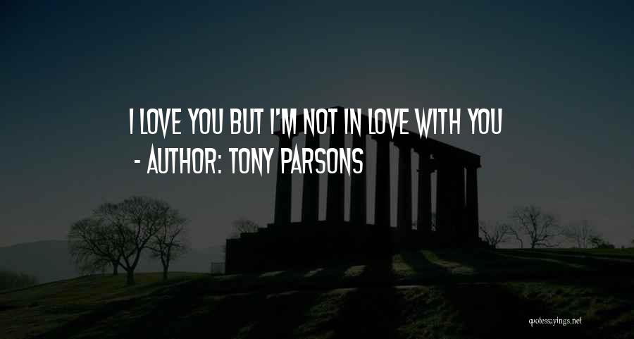 Tony Parsons Quotes: I Love You But I'm Not In Love With You