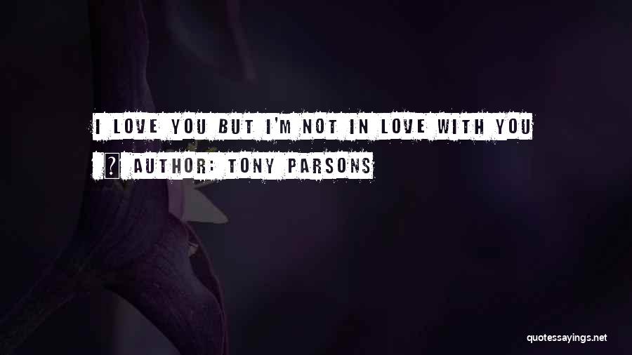 Tony Parsons Quotes: I Love You But I'm Not In Love With You