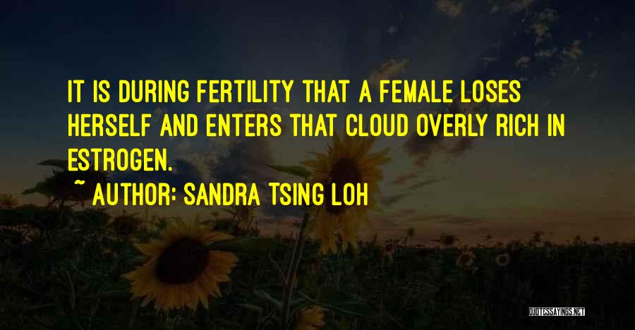 Sandra Tsing Loh Quotes: It Is During Fertility That A Female Loses Herself And Enters That Cloud Overly Rich In Estrogen.