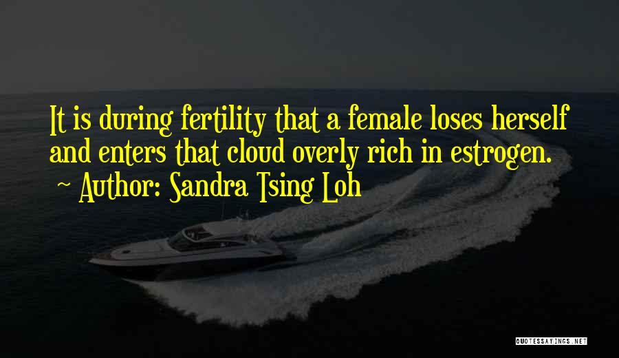 Sandra Tsing Loh Quotes: It Is During Fertility That A Female Loses Herself And Enters That Cloud Overly Rich In Estrogen.