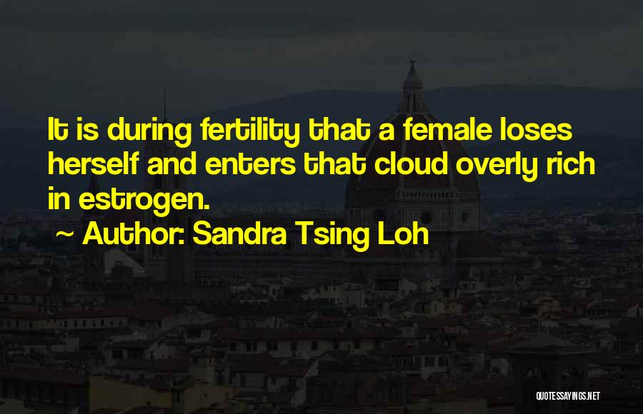 Sandra Tsing Loh Quotes: It Is During Fertility That A Female Loses Herself And Enters That Cloud Overly Rich In Estrogen.