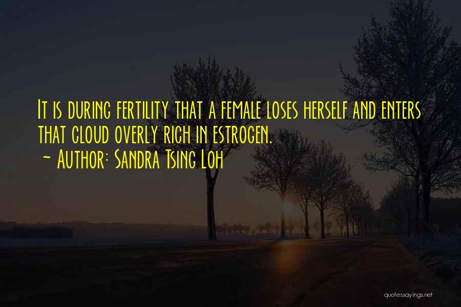 Sandra Tsing Loh Quotes: It Is During Fertility That A Female Loses Herself And Enters That Cloud Overly Rich In Estrogen.