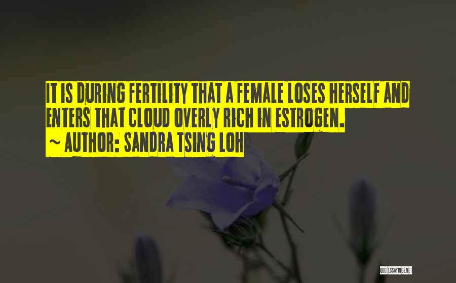 Sandra Tsing Loh Quotes: It Is During Fertility That A Female Loses Herself And Enters That Cloud Overly Rich In Estrogen.