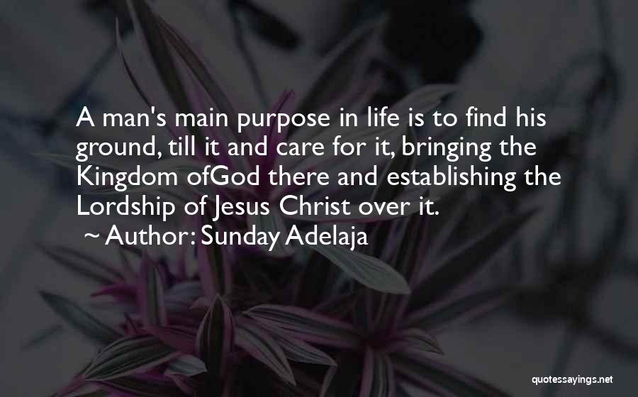 Sunday Adelaja Quotes: A Man's Main Purpose In Life Is To Find His Ground, Till It And Care For It, Bringing The Kingdom
