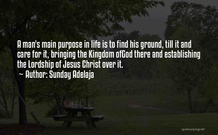 Sunday Adelaja Quotes: A Man's Main Purpose In Life Is To Find His Ground, Till It And Care For It, Bringing The Kingdom