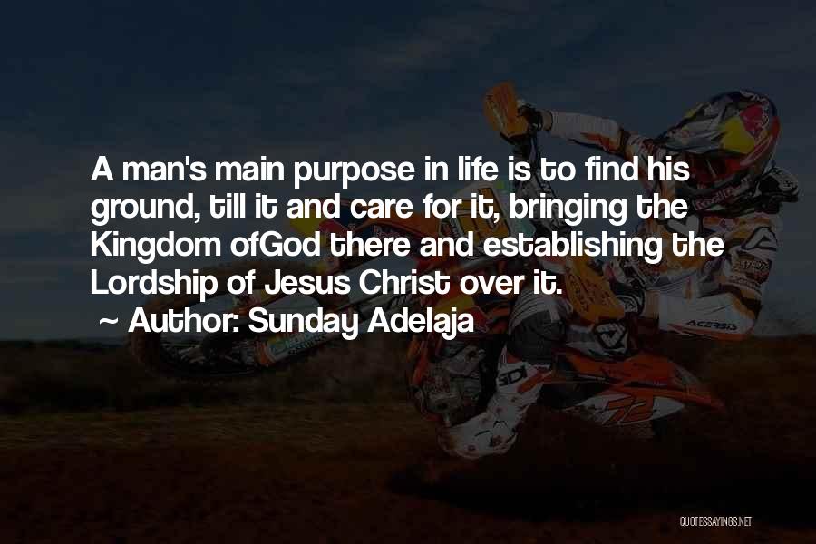 Sunday Adelaja Quotes: A Man's Main Purpose In Life Is To Find His Ground, Till It And Care For It, Bringing The Kingdom