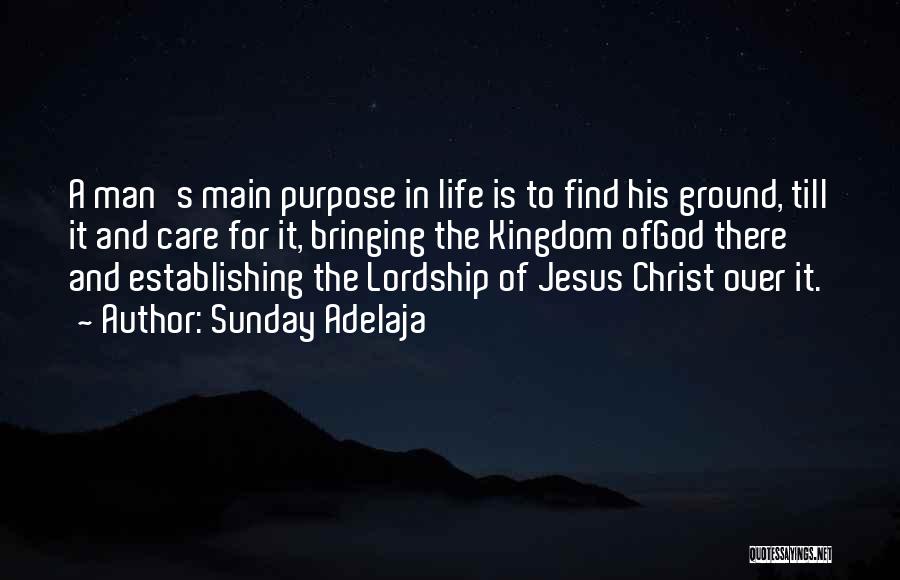 Sunday Adelaja Quotes: A Man's Main Purpose In Life Is To Find His Ground, Till It And Care For It, Bringing The Kingdom