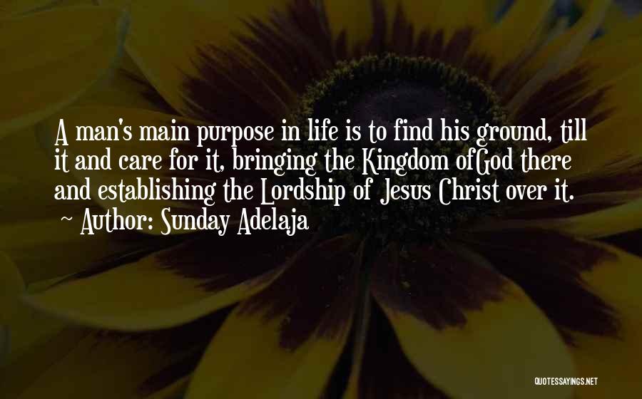 Sunday Adelaja Quotes: A Man's Main Purpose In Life Is To Find His Ground, Till It And Care For It, Bringing The Kingdom