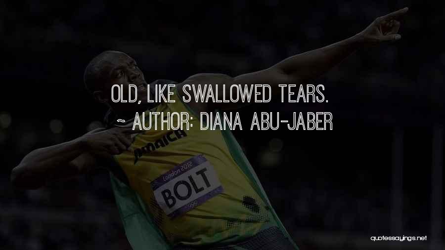 Diana Abu-Jaber Quotes: Old, Like Swallowed Tears.