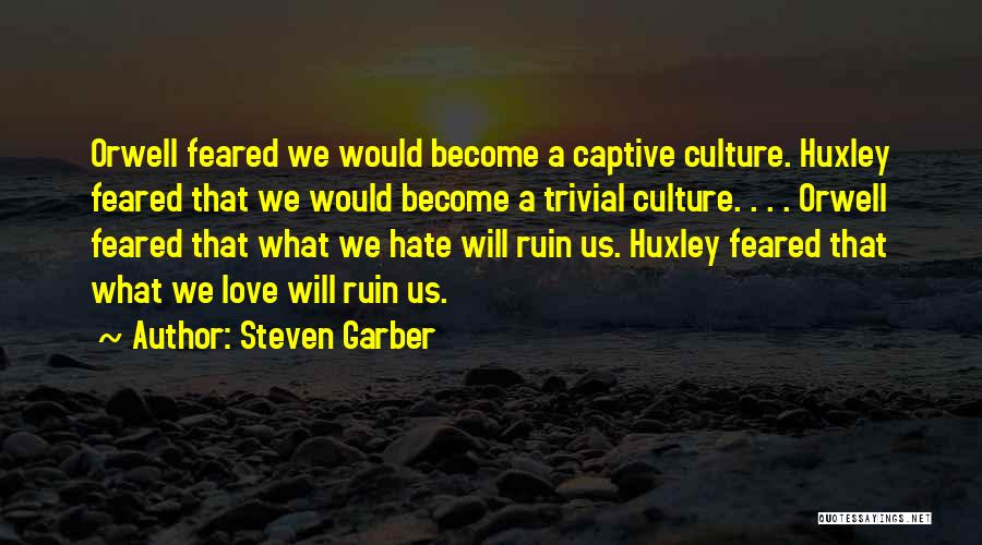 Steven Garber Quotes: Orwell Feared We Would Become A Captive Culture. Huxley Feared That We Would Become A Trivial Culture. . . .