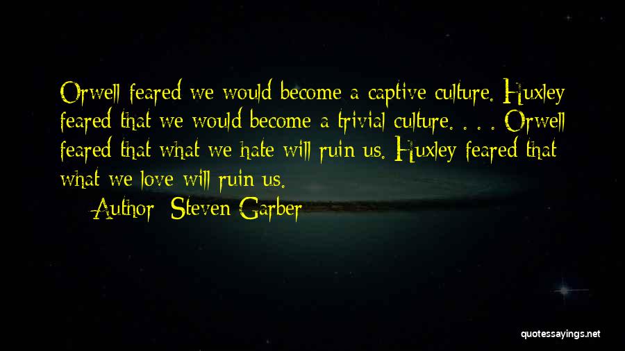 Steven Garber Quotes: Orwell Feared We Would Become A Captive Culture. Huxley Feared That We Would Become A Trivial Culture. . . .