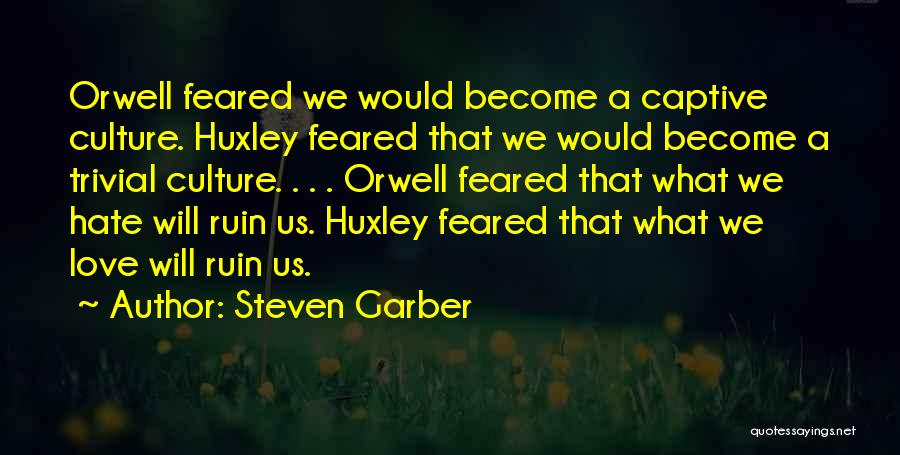 Steven Garber Quotes: Orwell Feared We Would Become A Captive Culture. Huxley Feared That We Would Become A Trivial Culture. . . .