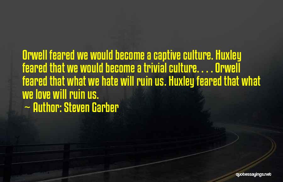 Steven Garber Quotes: Orwell Feared We Would Become A Captive Culture. Huxley Feared That We Would Become A Trivial Culture. . . .