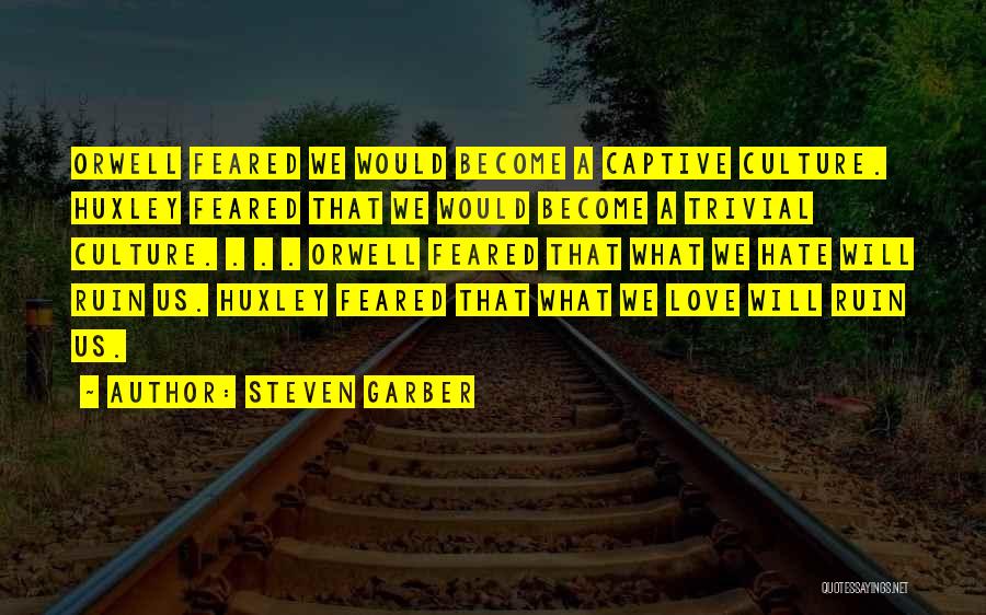 Steven Garber Quotes: Orwell Feared We Would Become A Captive Culture. Huxley Feared That We Would Become A Trivial Culture. . . .