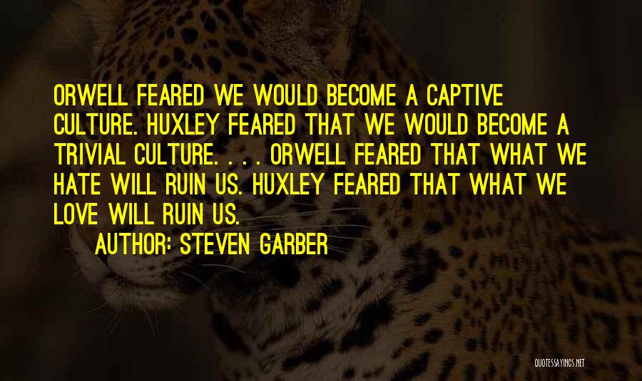 Steven Garber Quotes: Orwell Feared We Would Become A Captive Culture. Huxley Feared That We Would Become A Trivial Culture. . . .