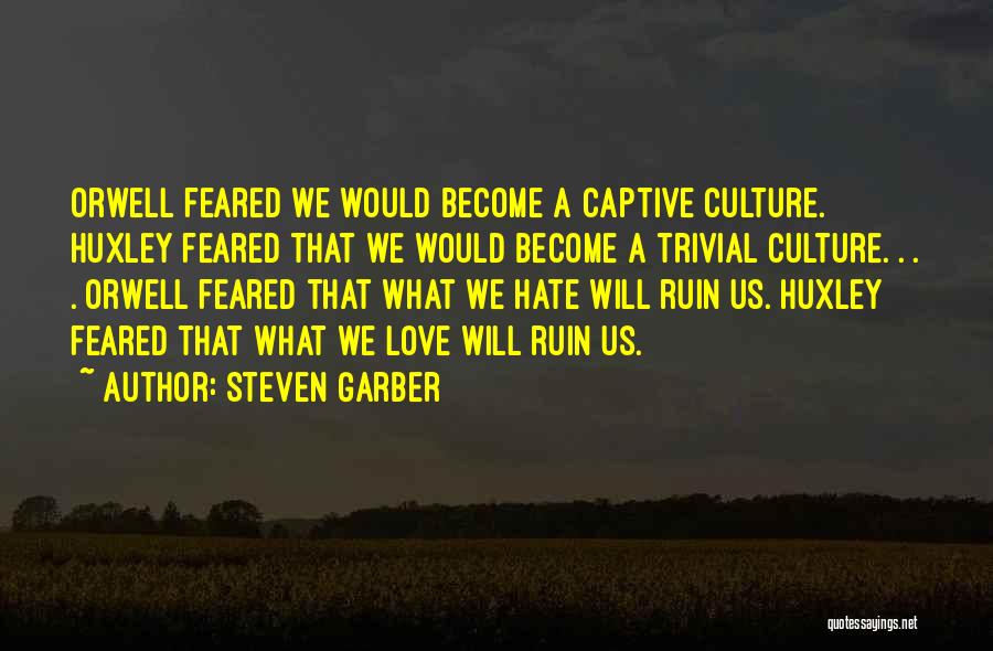 Steven Garber Quotes: Orwell Feared We Would Become A Captive Culture. Huxley Feared That We Would Become A Trivial Culture. . . .